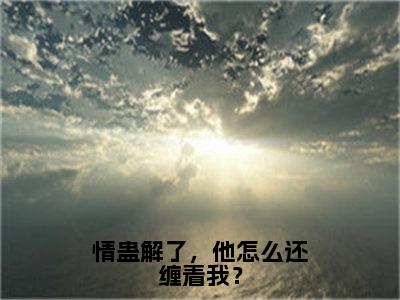 燕仪沈誉卿全集小说（情蛊解了，他怎么还缠着我？）全文免费阅读无弹窗大结局_情蛊解了，他怎么还缠着我？最新章节列表_笔趣阁（燕仪沈誉卿）