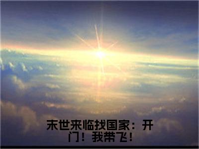 （末世来临找国家：开门！我带飞！）全文免费阅读无弹窗（末世来临找国家：开门！我带飞！）时音已完结全集大结局