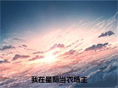 小说（我在星际当农场主）苏青谢锦辰全文阅读-我在星际当农场主（苏青谢锦辰）老书虫书荒推荐热点小说