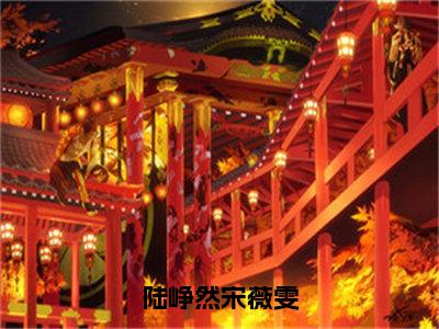 陆峥然宋薇雯（陆峥然宋薇雯）全文在线阅读无弹窗大结局_陆峥然宋薇雯全文无弹窗最新章节列表_笔趣阁