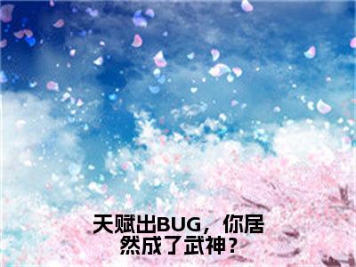 天赋出BUG，你居然成了武神？全文免费阅读_（许轻小说）天赋出BUG，你居然成了武神？言情小说在线阅读笔趣阁（许轻）