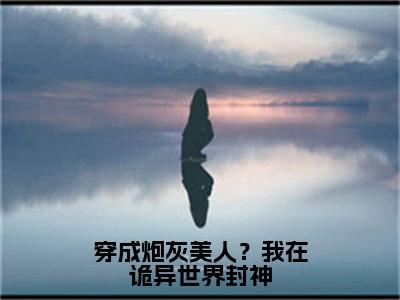 （全文）+（后续）（陆潇苏沐）穿成炮灰美人？我在诡异世界封神老书虫推荐小说热文-穿成炮灰美人？我在诡异世界封神最新更新免费阅读