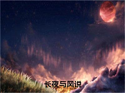 小说（长夜与风说）免费阅读-小说（萧君宴舒时吟）长夜与风说全文在线赏析最新章节列表_笔趣阁